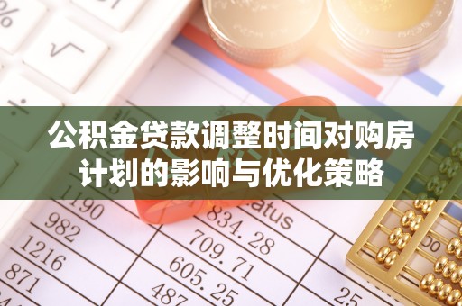交城公积金贷款调整时间对购房计划的影响与优化策略