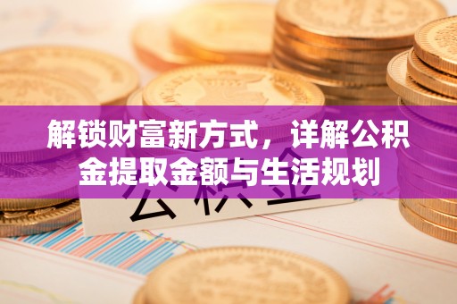 交城解锁财富新方式，详解公积金提取金额与生活规划