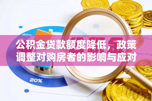 交城公积金贷款额度降低，政策调整对购房者的影响与应对策略