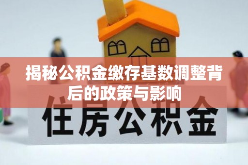 交城揭秘公积金缴存基数调整背后的政策与影响