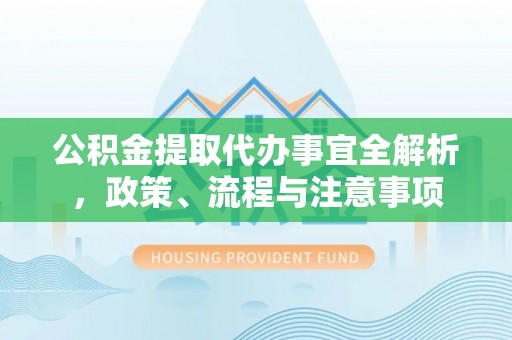 交城公积金提取代办事宜全解析，政策、流程与注意事项