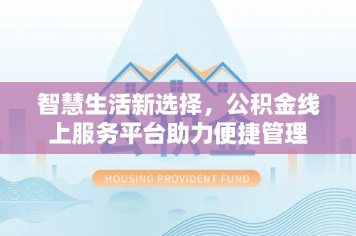 交城智慧生活新选择，公积金线上服务平台助力便捷管理