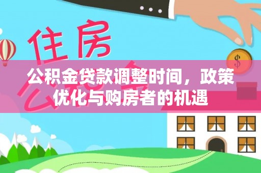 交城公积金贷款调整时间，政策优化与购房者的机遇