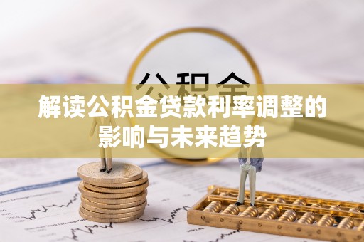 交城解读公积金贷款利率调整的影响与未来趋势