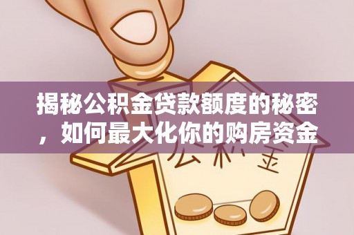 交城揭秘公积金贷款额度的秘密，如何最大化你的购房资金？