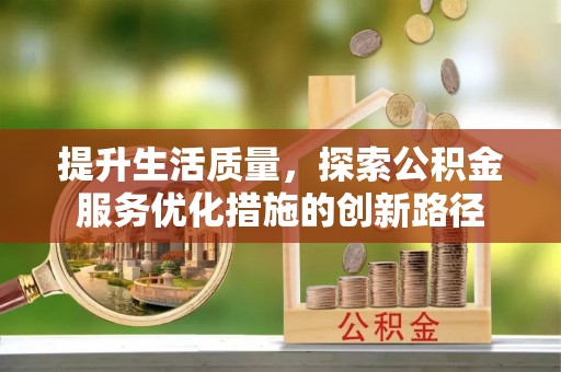 交城提升生活质量，探索公积金服务优化措施的创新路径