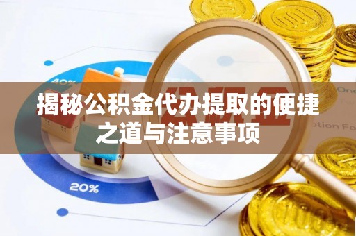 交城揭秘公积金代办提取的便捷之道与注意事项