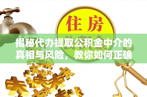 交城揭秘代办提取公积金中介的真相与风险，教你如何正确操作