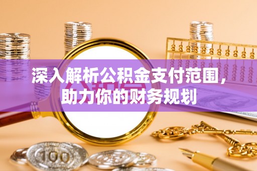 交城深入解析公积金支付范围，助力你的财务规划