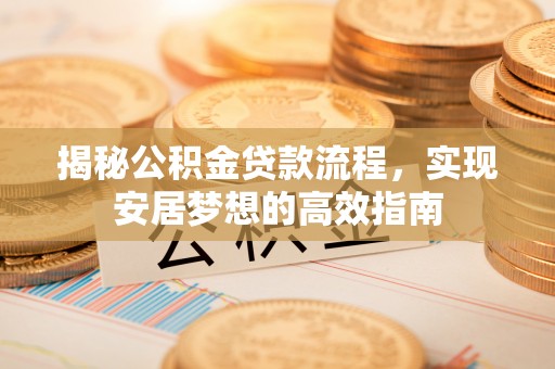 交城揭秘公积金贷款流程，实现安居梦想的高效指南