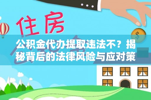 交城公积金代办提取违法不？揭秘背后的法律风险与应对策略