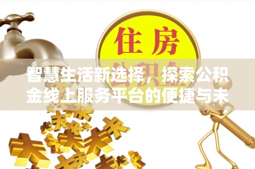 交城智慧生活新选择，探索公积金线上服务平台的便捷与未来