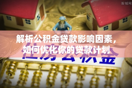 交城解析公积金贷款影响因素，如何优化你的贷款计划