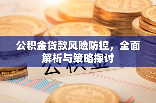 交城公积金贷款风险防控，全面解析与策略探讨