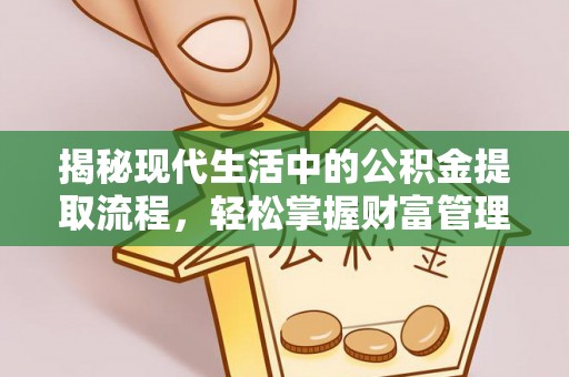 交城揭秘现代生活中的公积金提取流程，轻松掌握财富管理新技能