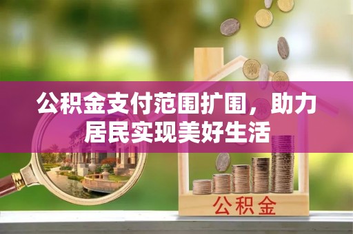交城公积金支付范围扩围，助力居民实现美好生活