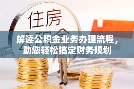 交城解读公积金业务办理流程，助您轻松搞定财务规划