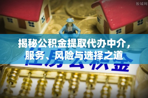 交城揭秘公积金提取代办中介，服务、风险与选择之道