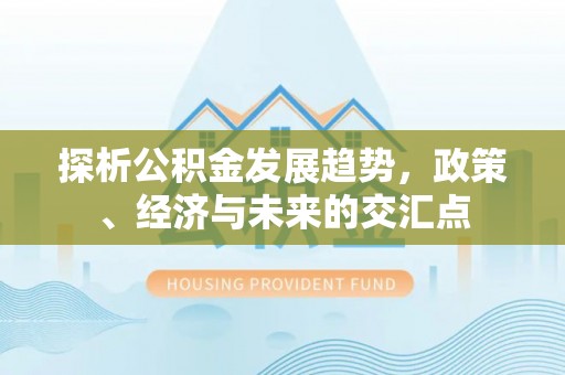 交城探析公积金发展趋势，政策、经济与未来的交汇点