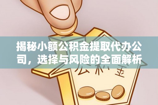 交城揭秘小额公积金提取代办公司，选择与风险的全面解析