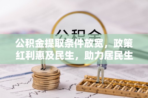 交城公积金提取条件放宽，政策红利惠及民生，助力居民生活质量提升