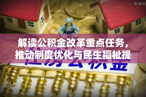 交城解读公积金改革重点任务，推动制度优化与民生福祉提升