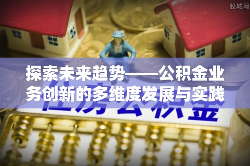 交城探索未来趋势——公积金业务创新的多维度发展与实践