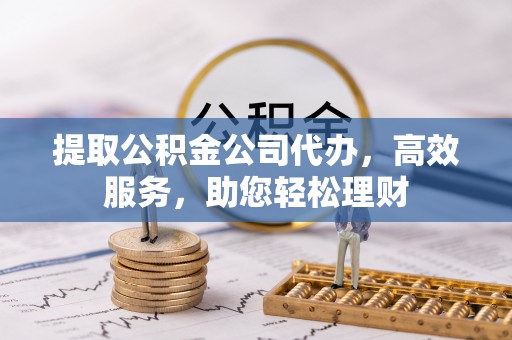 交城提取公积金公司代办，高效服务，助您轻松理财