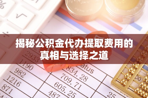 交城揭秘公积金代办提取费用的真相与选择之道