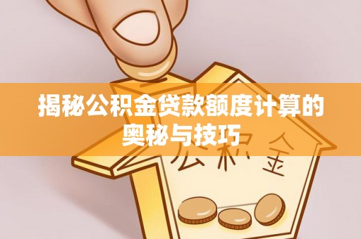 交城揭秘公积金贷款额度计算的奥秘与技巧