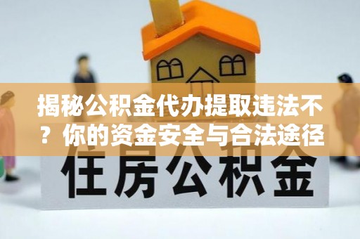 交城揭秘公积金代办提取违法不？你的资金安全与合法途径解析