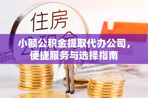 交城小额公积金提取代办公司，便捷服务与选择指南