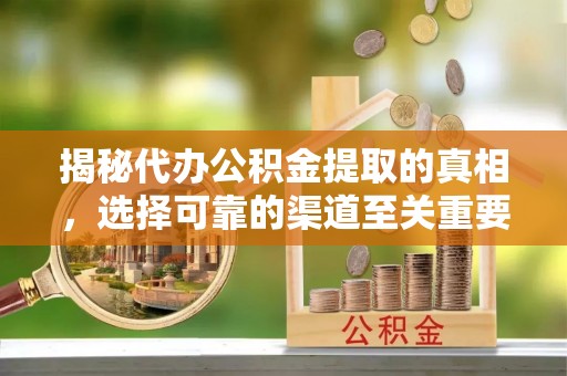 交城揭秘代办公积金提取的真相，选择可靠的渠道至关重要