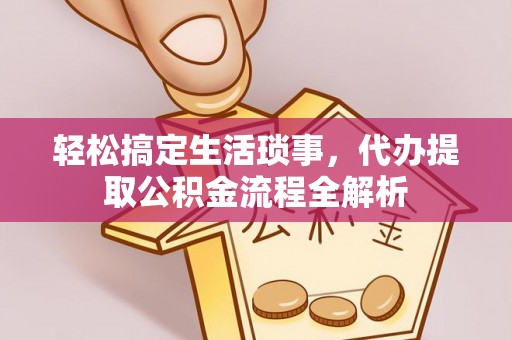 交城轻松搞定生活琐事，代办提取公积金流程全解析