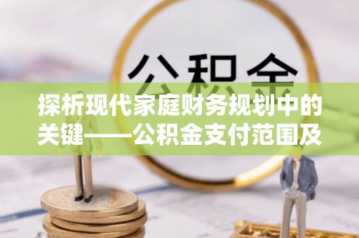 交城探析现代家庭财务规划中的关键——公积金支付范围及其影响