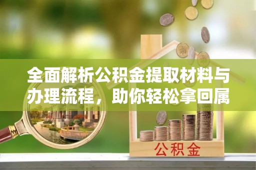交城全面解析公积金提取材料与办理流程，助你轻松拿回属于自己的钱