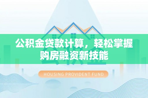交城公积金贷款计算，轻松掌握购房融资新技能