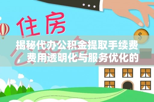 交城揭秘代办公积金提取手续费，费用透明化与服务优化的关键