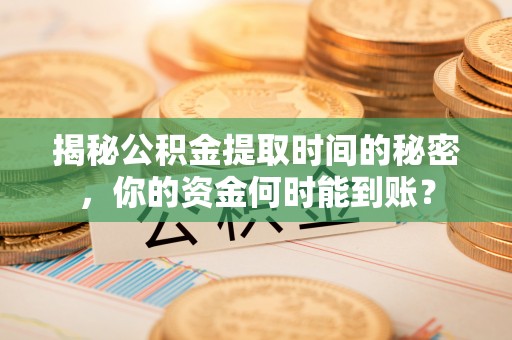 交城揭秘公积金提取时间的秘密，你的资金何时能到账？