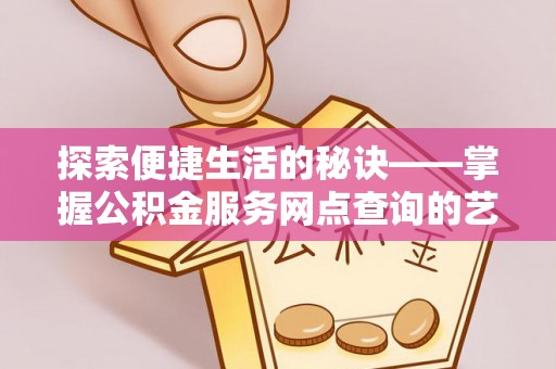 交城探索便捷生活的秘诀——掌握公积金服务网点查询的艺术