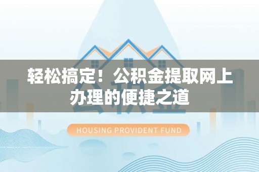 交城轻松搞定！公积金提取网上办理的便捷之道