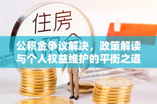 交城公积金争议解决，政策解读与个人权益维护的平衡之道