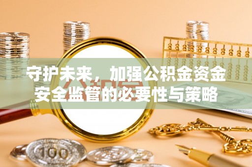 交城守护未来，加强公积金资金安全监管的必要性与策略