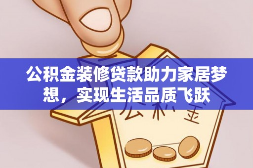 交城公积金装修贷款助力家居梦想，实现生活品质飞跃