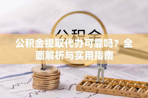 交城公积金提取代办可靠吗？全面解析与实用指南