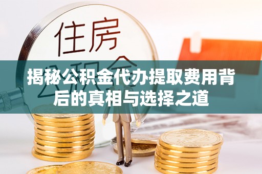 交城揭秘公积金代办提取费用背后的真相与选择之道