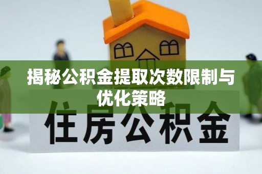 交城揭秘公积金提取次数限制与优化策略