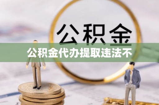 交城公积金代办提取违法不
