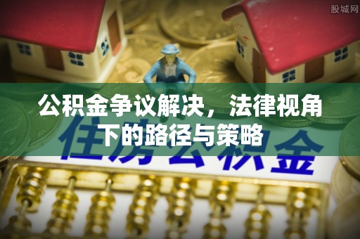 交城公积金争议解决，法律视角下的路径与策略