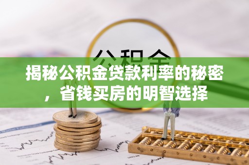 交城揭秘公积金贷款利率的秘密，省钱买房的明智选择
